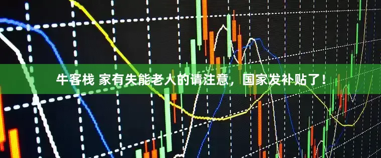 牛客栈 家有失能老人的请注意，国家发补贴了！
